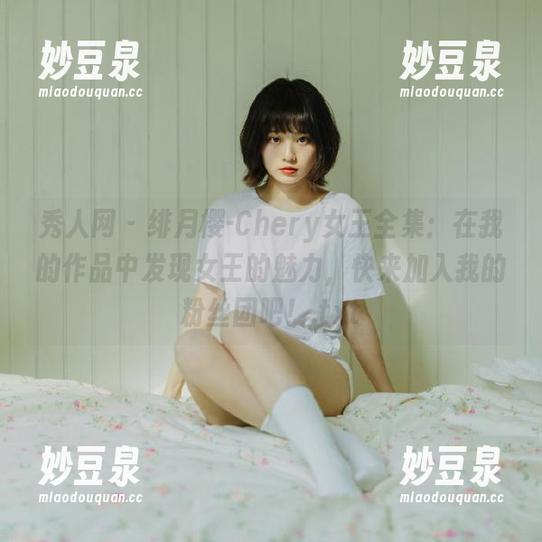 秀人网-绯月樱-Chery 秀人网 - 绯月樱-Chery女王全集:在我的作品中发现女王的魅力,快来加入我的粉丝团吧!.txt