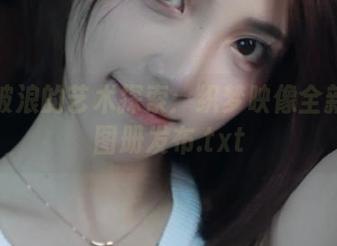乘风破浪的艺术探索：织梦映像全新写真图册发布.txt